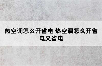 热空调怎么开省电 热空调怎么开省电又省电